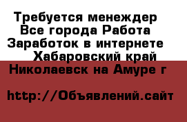 Требуется менеждер - Все города Работа » Заработок в интернете   . Хабаровский край,Николаевск-на-Амуре г.
